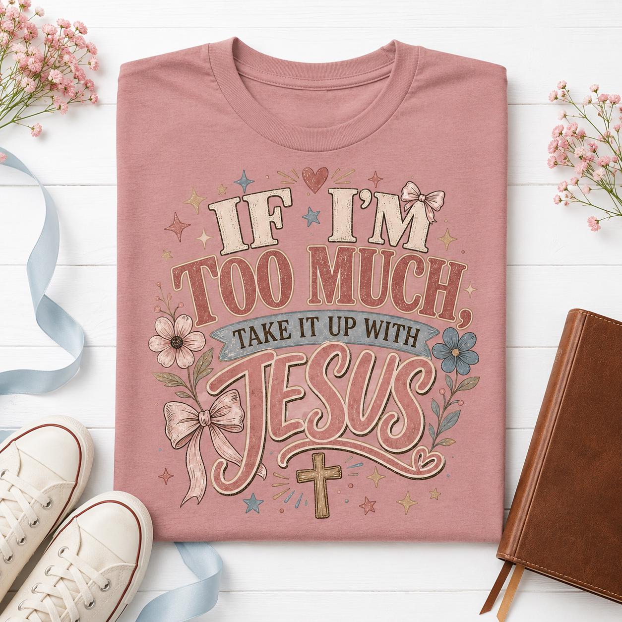 If I'm Too Much Take It Up With Jesus – Floral Christian PNG (Digital Download)